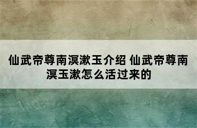 仙武帝尊南溟漱玉介绍 仙武帝尊南溟玉漱怎么活过来的